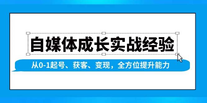 （13963期）自媒体成长实战经验，从0-1起号、获客、变现，全方位提升能力 - 严选资源大全 - 严选资源大全