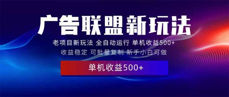 （13965期）2025全新广告联盟玩法 单机500+课程实操分享 小白可无脑操作 - 严选资源大全 - 严选资源大全