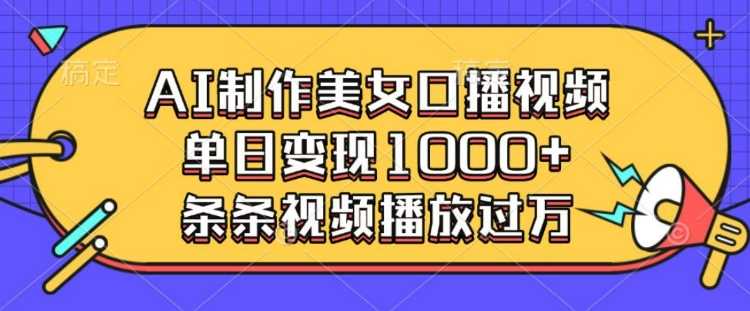 AI制作美女口播视频，单日变现多张，条条视频播放过万 - 严选资源大全 - 严选资源大全