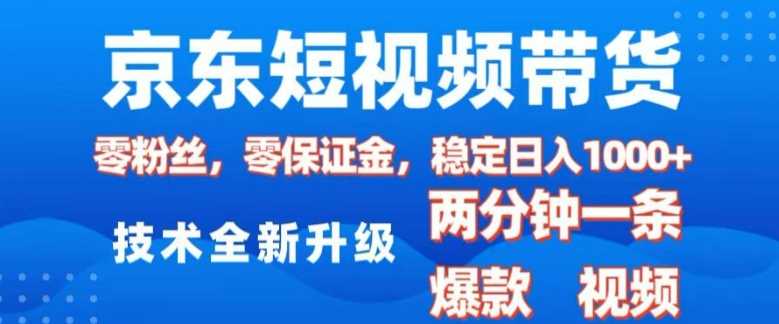 京东短视频带货，2025火爆项目，0粉丝，0保证金，操作简单，2分钟一条原创视频，日入1k【揭秘】 - 严选资源大全 - 严选资源大全