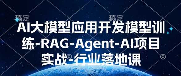 AI大模型应用开发​模型训练-RAG-Agent-AI项目实战-行业落地课 - 严选资源大全 - 严选资源大全