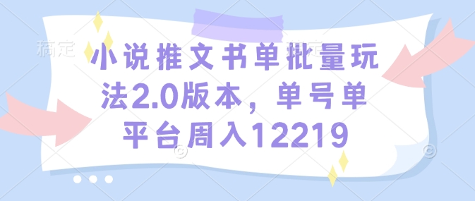 小说推文书单批量玩法2.0版本，单号单平台周入12219 - 严选资源大全 - 严选资源大全