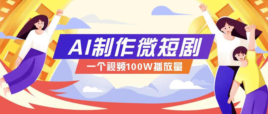 AI制作微短剧实操教程，今年最大风口一个视频100W播放量，附详细实操+变现计划 - 严选资源大全 - 严选资源大全