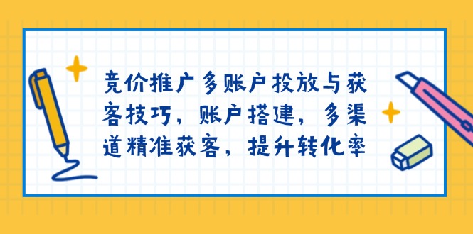 竞价推广多账户投放与获客技巧，账户搭建，多渠道精准获客，提升转化率 - 严选资源大全 - 严选资源大全