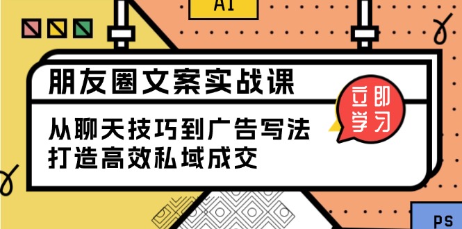 朋友圈文案实战课：从聊天技巧到广告写法，打造高效私域成交 - 严选资源大全 - 严选资源大全