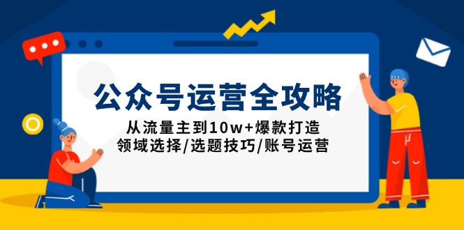 公众号运营全攻略：从流量主到10w+爆款打造，领域选择/选题技巧/账号运营 - 严选资源大全 - 严选资源大全