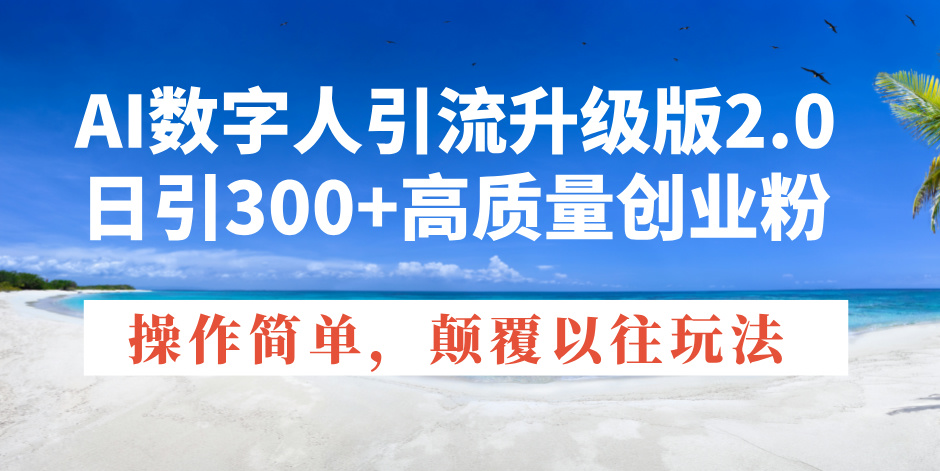 AI数字人引流升级版2.0，日引300+高质量创业粉，操作简单，颠覆以往玩法 - 严选资源大全 - 严选资源大全