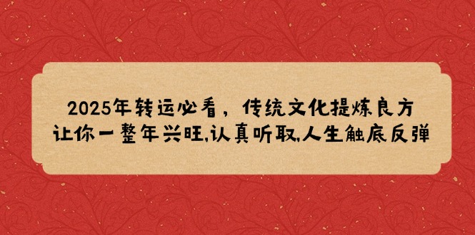 2025年转运必看，传统文化提炼良方,让你一整年兴旺,认真听取,人生触底反弹 - 严选资源大全 - 严选资源大全