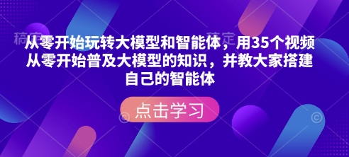 从零开始玩转大模型和智能体，​用35个视频从零开始普及大模型的知识，并教大家搭建自己的智能体 - 严选资源大全 - 严选资源大全