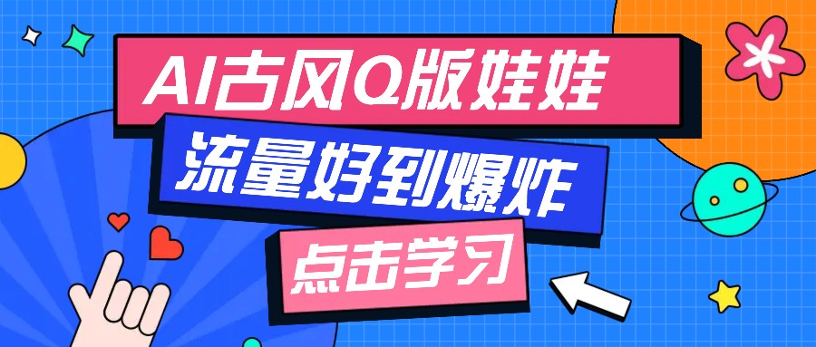 利用AI制做Q版古风娃娃视频，只需三步新手也能做出流量好到爆(附教程+提示… - 严选资源大全 - 严选资源大全