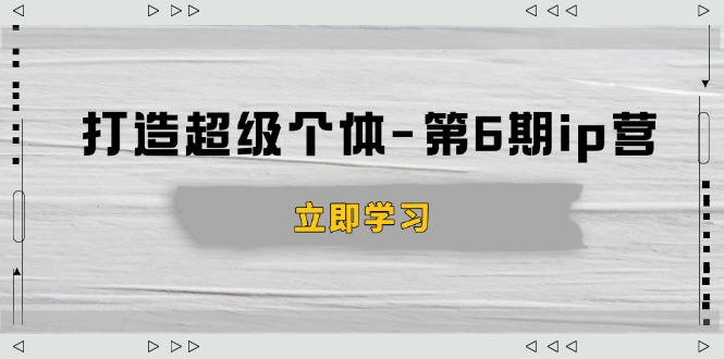 打造 超级个体-第6期ip营：商业认知,产品设计,成交演练,解决知识变现难题 - 严选资源大全 - 严选资源大全