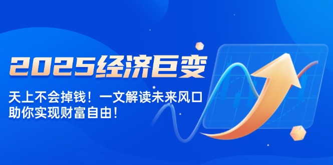 2025经济巨变，天上不会掉钱！一文解读未来风口，助你实现财富自由！ - 严选资源大全 - 严选资源大全