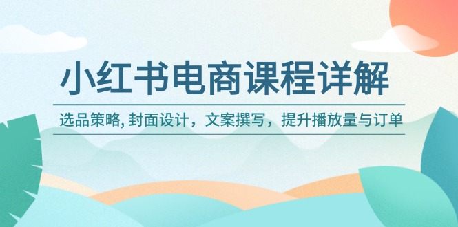 小红书电商课程详解：选品策略, 封面设计，文案撰写，提升播放量与订单 - 严选资源大全 - 严选资源大全