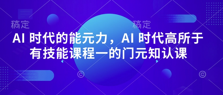 AI 时代的‮能元‬力，AI 时代高‮所于‬有技能课程‮一的‬门元‮知认‬课 - 严选资源大全 - 严选资源大全