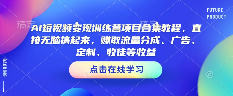 AI短视频变现训练营项目合集教程，直接无脑搞起来，赚取流量分成、广告、定制、收徒等收益 - 严选资源大全 - 严选资源大全