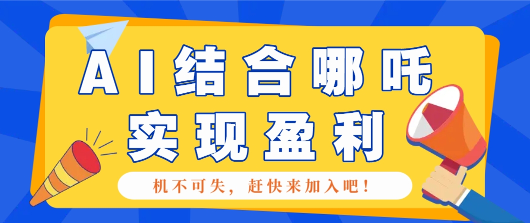 哪咤2爆火，如何利用AI结合哪吒2实现盈利，月收益5000+【附详细教程】 - 严选资源大全 - 严选资源大全