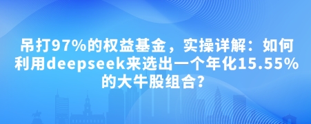 付费文章：吊打97%的权益基金，实操详解：如何利用deepseek来选出一个年化15.55%的大牛股组合? - 严选资源大全 - 严选资源大全