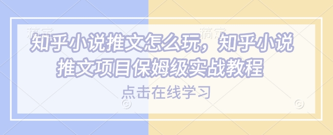 知乎小说推文怎么玩，知乎小说推文项目保姆级实战教程 - 严选资源大全 - 严选资源大全