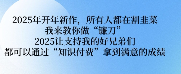 2025年开年新作，所有人都在割韭菜，我来教你做“镰刀” 2025让支持我的好兄弟们都可以通过“知识付费”拿到满意的成绩【揭秘】 - 严选资源大全 - 严选资源大全