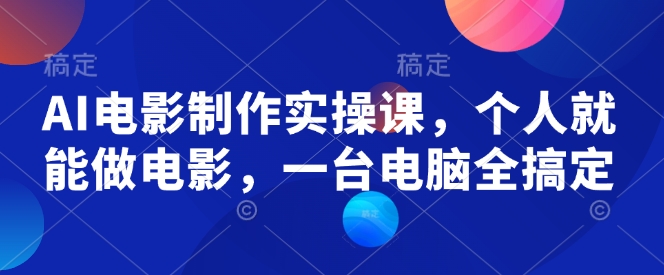 AI电影制作实操课，个人就能做电影，一台电脑全搞定 - 严选资源大全 - 严选资源大全