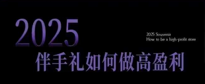 2025伴手礼如何做高盈利门店，小白保姆级伴手礼开店指南，伴手礼最新实战10大攻略，突破获客瓶颈 - 严选资源大全 - 严选资源大全