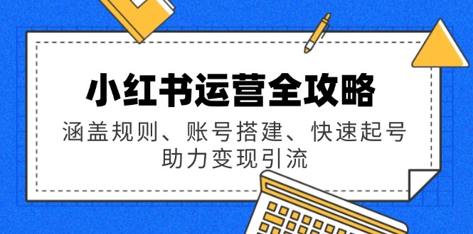 小红书运营全攻略：涵盖规则、账号搭建、快速起号，助力变现引流 - 严选资源大全 - 严选资源大全