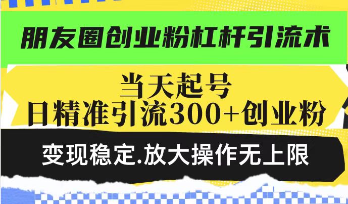 朋友圈创业粉杠杆引流术，投产高轻松日引300+创业粉，变现稳定.放大操… - 严选资源大全 - 严选资源大全