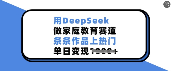 用DeepSeek做家庭教育赛道，条条作品上热门，单日变现多张 - 严选资源大全 - 严选资源大全