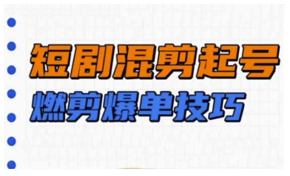 短剧实操教学，短剧混剪起号燃剪爆单技巧 - 严选资源大全 - 严选资源大全