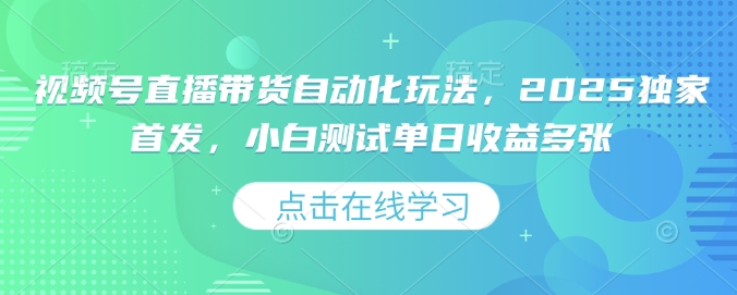 视频号直播带货自动化玩法，2025独家首发，小白测试单日收益多张【揭秘】 - 严选资源大全 - 严选资源大全