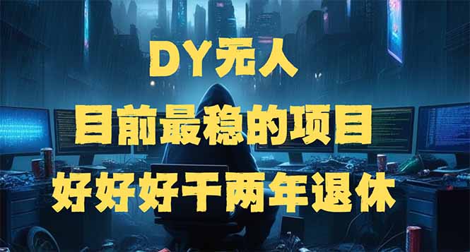 DY无人，目前最稳的项目，矩阵放大边旅游边赚钱，好好好干两年退休 - 严选资源大全 - 严选资源大全