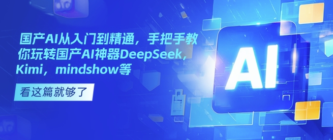 国产AI从入门到精通，手把手教你玩转国产AI神器DeepSeek，Kimi，mindshow等 - 严选资源大全 - 严选资源大全