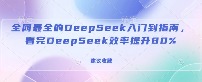 全网最全的DeepSeek入门到指南，看完DeepSeek效率提升80%(建议收藏) - 严选资源大全 - 严选资源大全