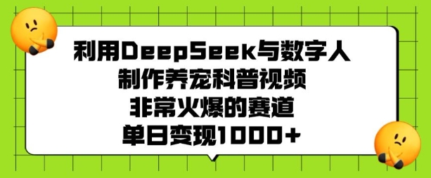 利用DeepSeek与数字人制作养宠科普视频，非常火爆的赛道，单日变现多张 - 严选资源大全 - 严选资源大全