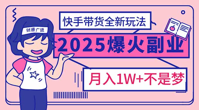 2025年爆红副业！快手带货全新玩法，月入1万加不是梦！ - 严选资源大全 - 严选资源大全