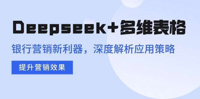 Deepseek+多维表格，银行营销新利器，深度解析应用策略，提升营销效果 - 严选资源大全 - 严选资源大全