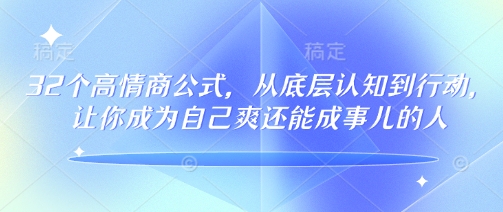 32个高情商公式，​从底层认知到行动，让你成为自己爽还能成事儿的人，133节完整版 - 严选资源大全 - 严选资源大全