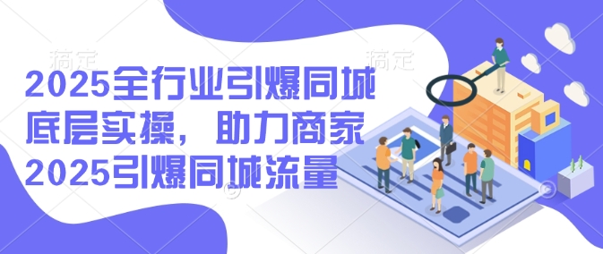 2025全行业引爆同城底层实操，助力商家2025引爆同城流量 - 严选资源大全 - 严选资源大全