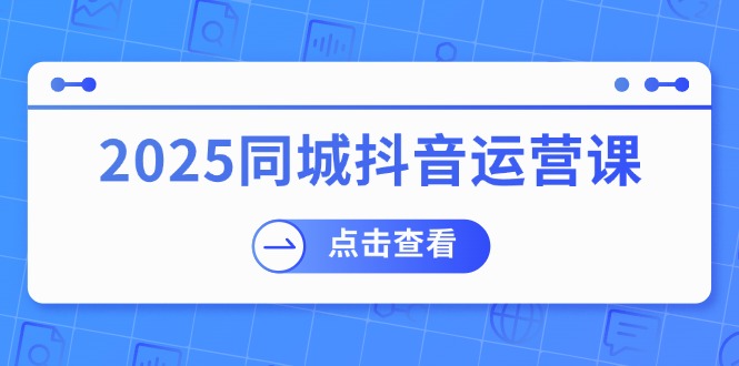 2025同城抖音运营课：涵盖实体店盈利，团购好处，助商家获取流量 - 严选资源大全 - 严选资源大全