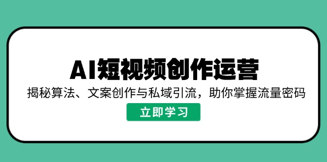 AI短视频创作运营，揭秘算法、文案创作与私域引流，助你掌握流量密码 - 严选资源大全 - 严选资源大全