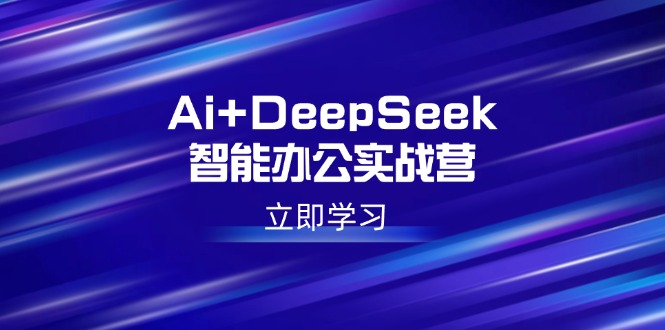 Ai+DeepSeek智能办公实战营：解锁AI写作、设计、PPT等高薪技能 - 严选资源大全 - 严选资源大全