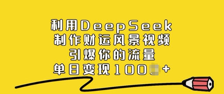 利用DeepSeek制作财运风景视频，引爆你的流量，单日变现多张 - 严选资源大全 - 严选资源大全