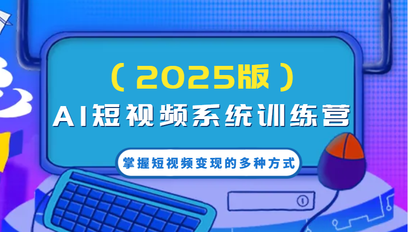 AI短视频系统训练营(2025版)掌握短视频变现的多种方式，结合AI技术提升创作效率！ - 严选资源大全 - 严选资源大全