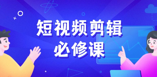 短视频剪辑必修课，百万剪辑师成长秘籍，找素材、拆片、案例拆解 - 严选资源大全 - 严选资源大全