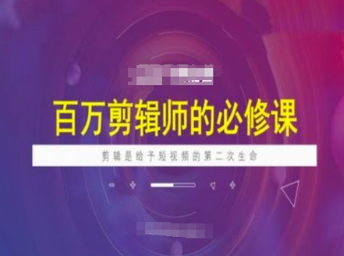 百万剪辑师必修课，剪辑是给予短视频的第二次生命 - 严选资源大全 - 严选资源大全