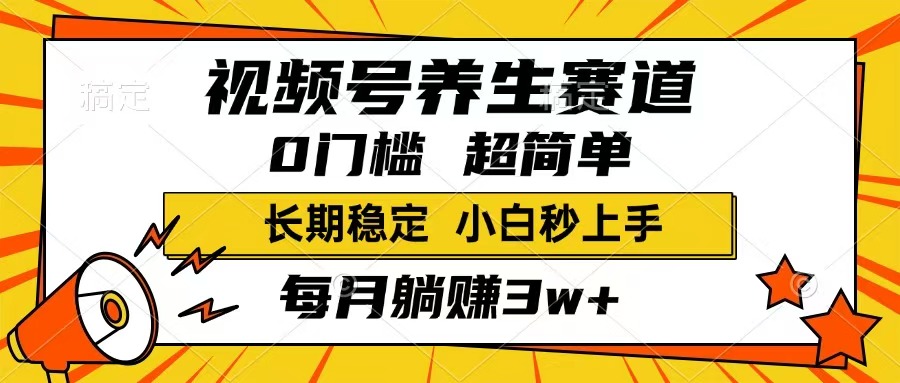 视频号养生赛道，一条视频1800，超简单，长期稳定可做，月入3w+不是梦 - 严选资源大全 - 严选资源大全