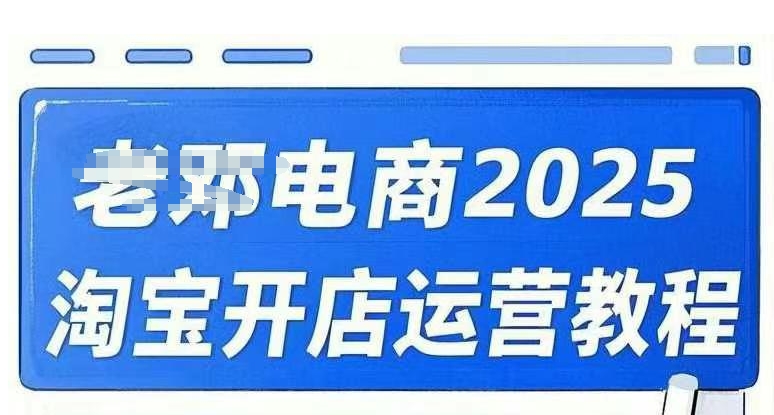 2025淘宝开店运营教程直通车，直通车，万相无界，网店注册经营推广培训视频课程 - 严选资源大全 - 严选资源大全