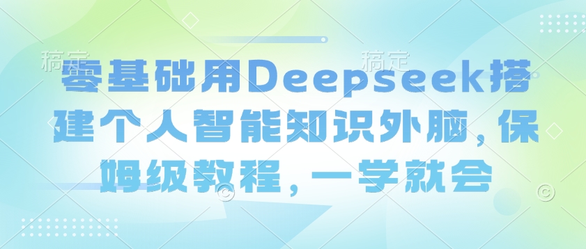 零基础用Deepseek搭建个人智能知识外脑，保姆级教程，一学就会 - 严选资源大全 - 严选资源大全