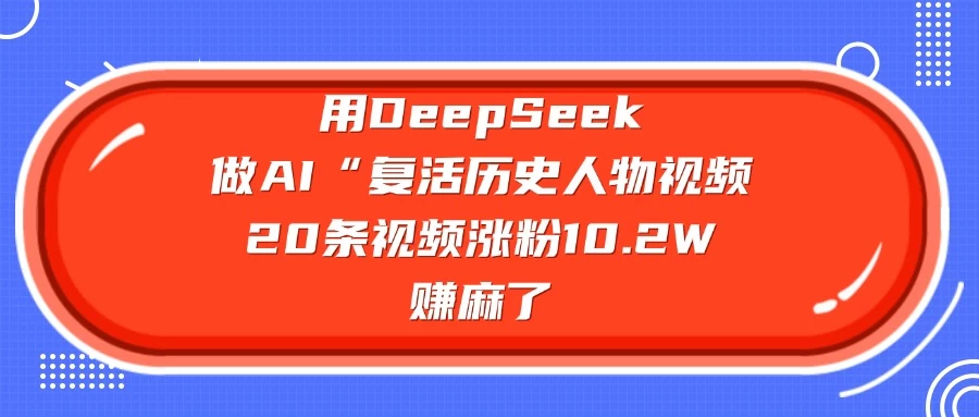 用DeepSeek做AI “复活历史人物”视频，20条视频涨粉10.2W，赚麻了 - 严选资源大全 - 严选资源大全