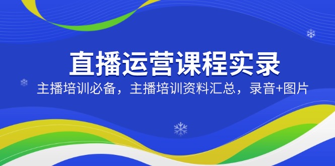 直播运营课程实录：主播培训必备，主播培训资料汇总，录音+图片 - 严选资源大全 - 严选资源大全